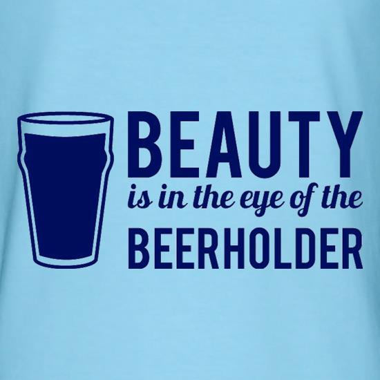 Beauty is in the eye of the Beerholder t-shirts